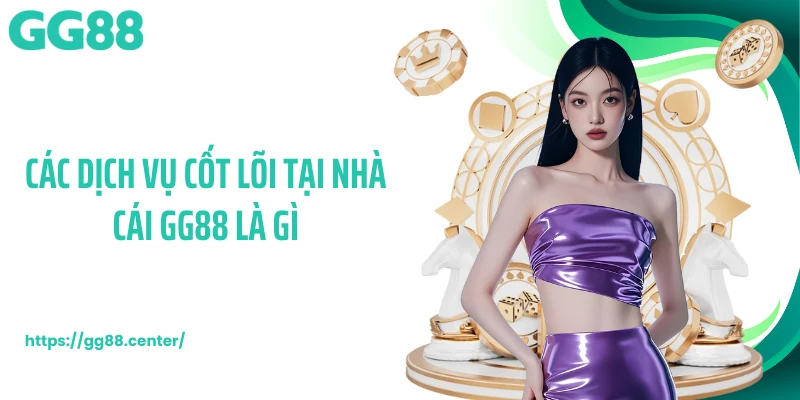Các dịch vụ cốt lõi tại nhà cái GG88 là gì