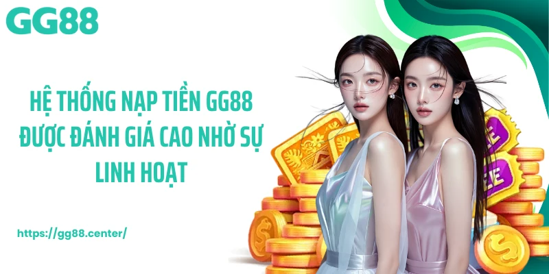 Hệ thống nạp tiền GG88 được đánh giá cao nhờ sự linh hoạt